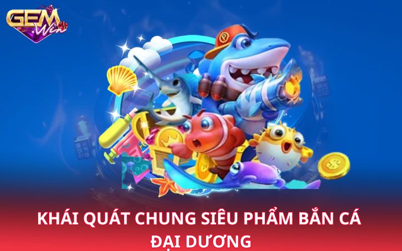 Khái quát chung siêu phẩm bắn cá đại dương