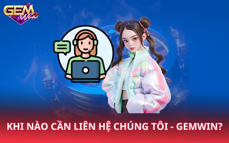 Khi nào cần liên hệ chúng tôi - Gemwin?