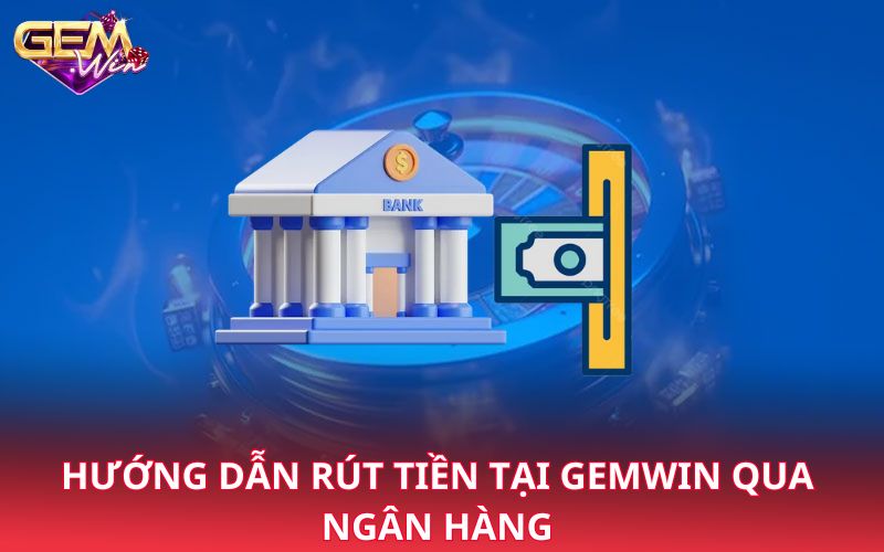 Hướng dẫn rút tiền tại Gemwin qua ngân hàng