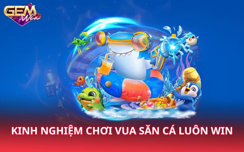 Kinh nghiệm chơi vua săn cá luôn win