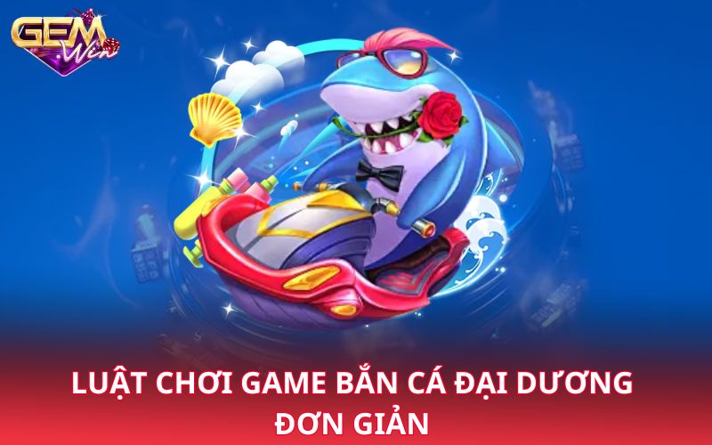 Luật chơi game bắn cá đại dương đơn giản 