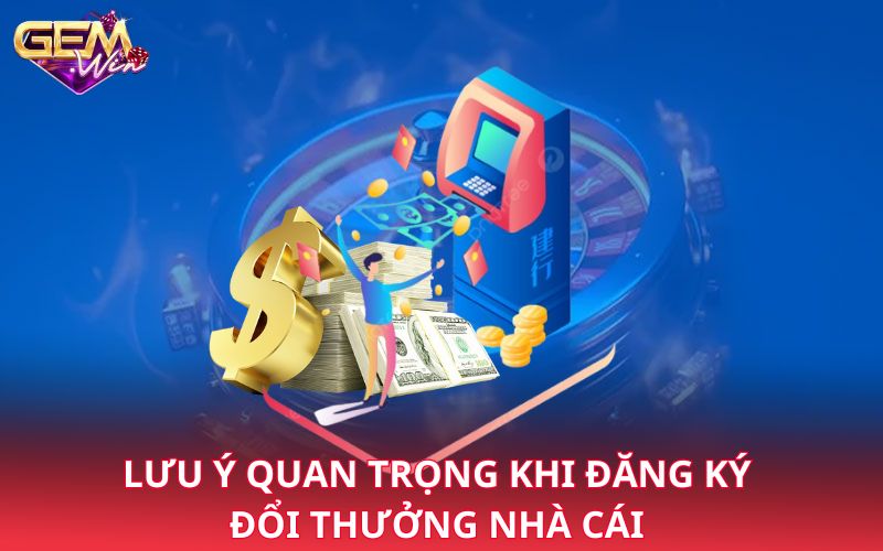 Lưu ý quan trọng khi đăng ký đổi thưởng nhà cái