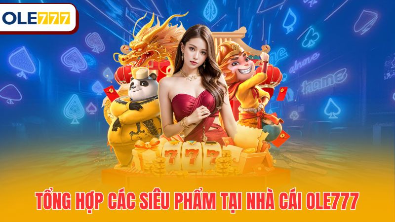 Tổng hợp các siêu phẩm tại nhà cái OLE777